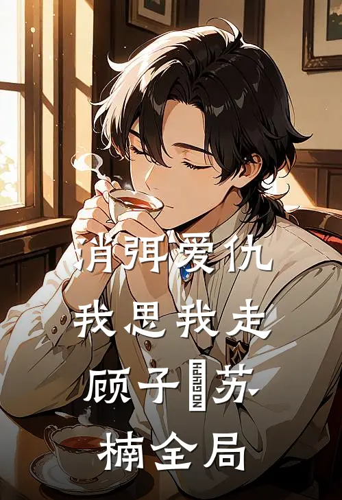 消弭爱仇，我思我走顾子垚苏楠全局