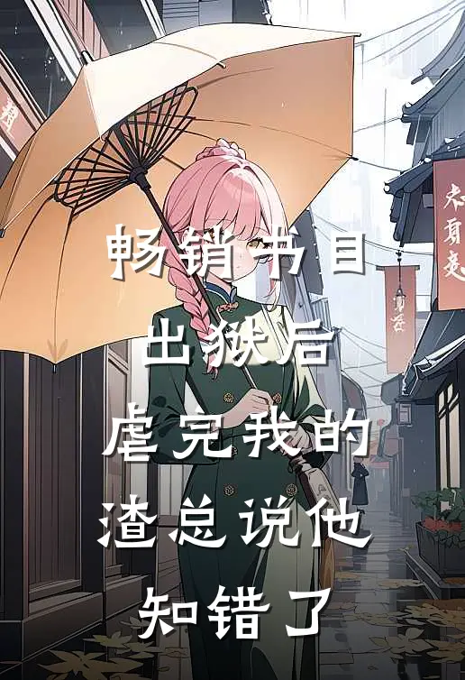 畅销书目出狱后，虐完我的渣总说他知错了