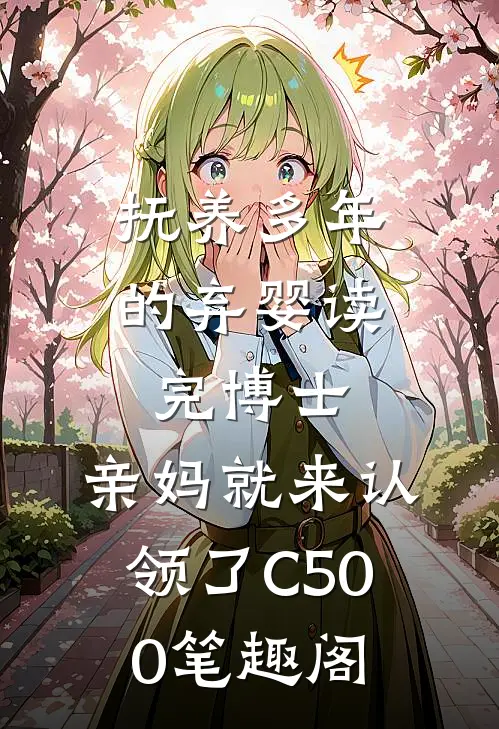 抚养多年的弃婴读完博士，亲妈就来认领了C500笔趣阁