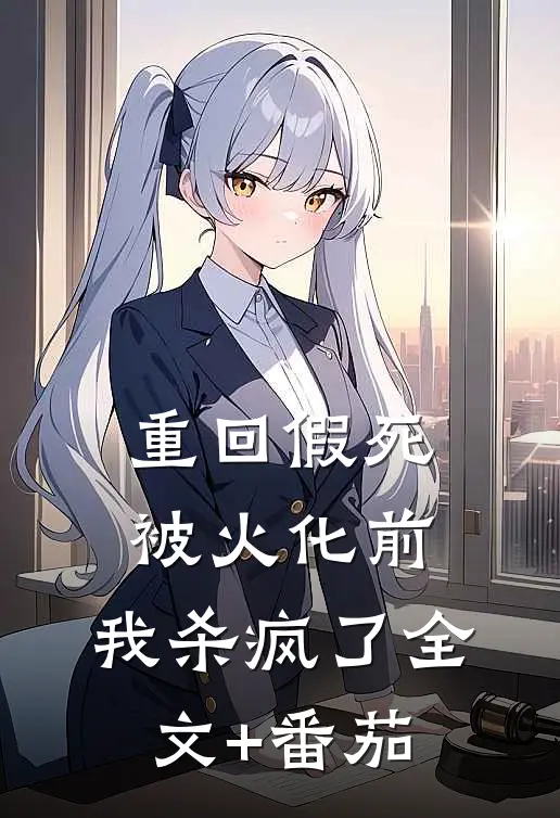 重回假死被火化前，我杀疯了全文+番茄