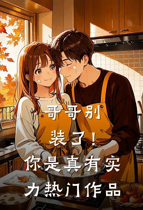 哥哥别装了！你是真有实力热门作品