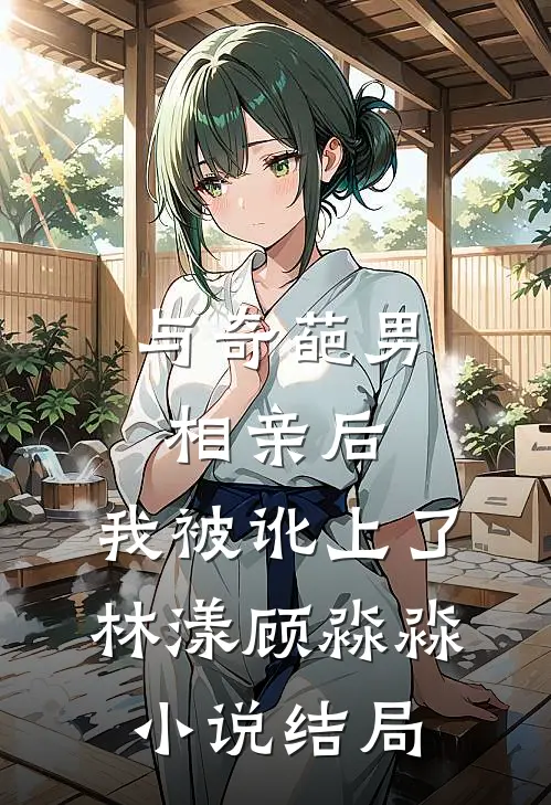 与奇葩男相亲后，我被讹上了林漾顾淼淼小说结局