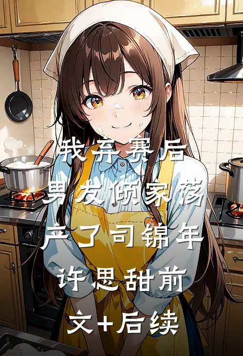 我弃赛后，男友倾家荡产了司锦年许思甜前文+后续