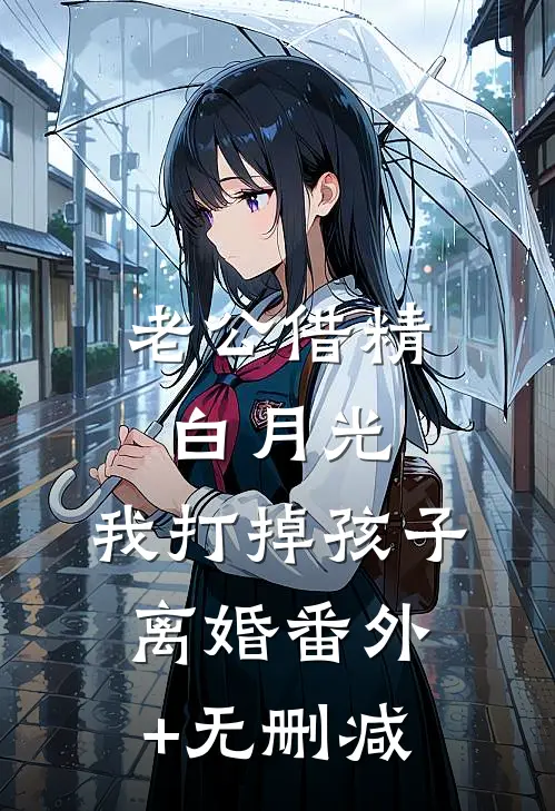 老公借精白月光，我打掉孩子离婚番外+无删减