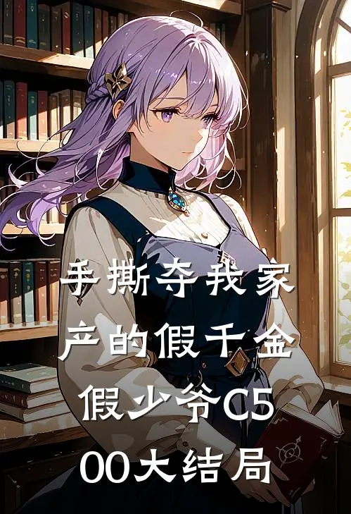 手撕夺我家产的假千金假少爷C500大结局
