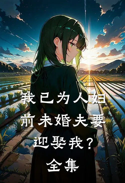 我已为人妇，前未婚夫要迎娶我？全集