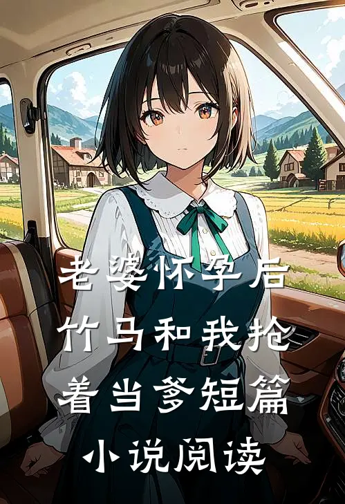 老婆怀孕后，竹马和我抢着当爹短篇小说阅读