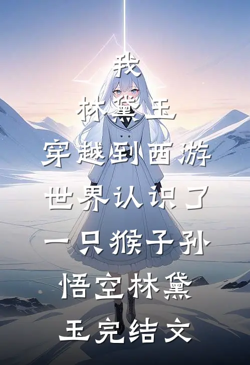 我，林黛玉，穿越到西游世界认识了一只猴子孙悟空林黛玉完结文