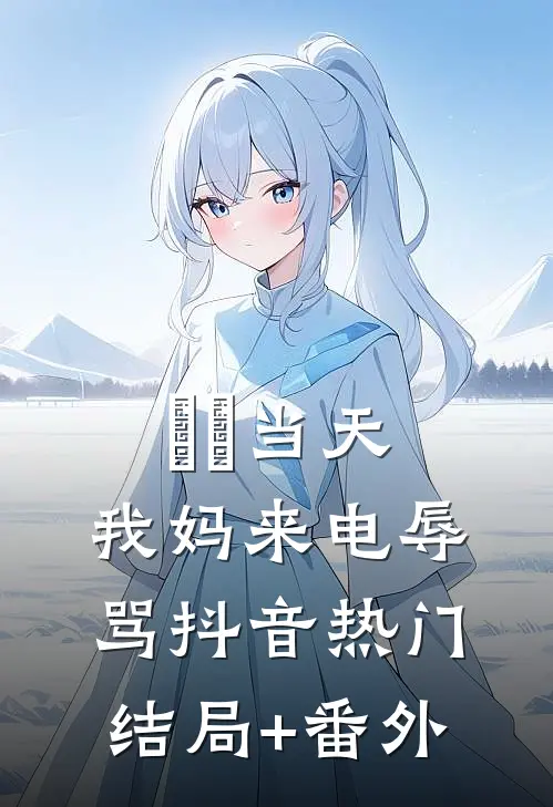 ⽣⽇当天，我妈来电辱骂抖音热门结局+番外
