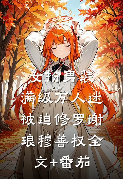 女扮男装，满级万人迷被迫修罗谢琅穆善权全文+番茄