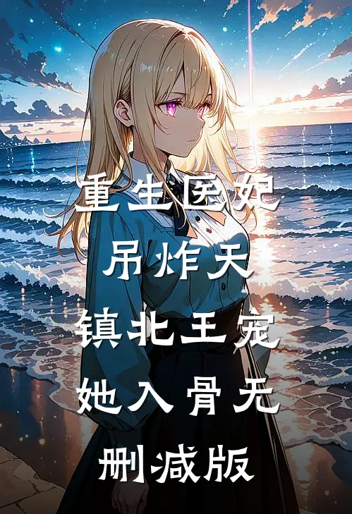 重生医妃吊炸天，镇北王宠她入骨无删减版