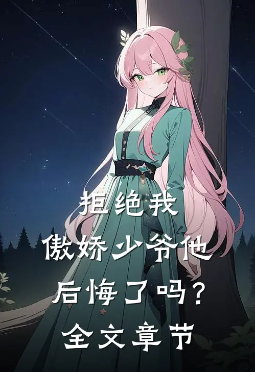拒绝我，傲娇少爷他后悔了吗？全文章节