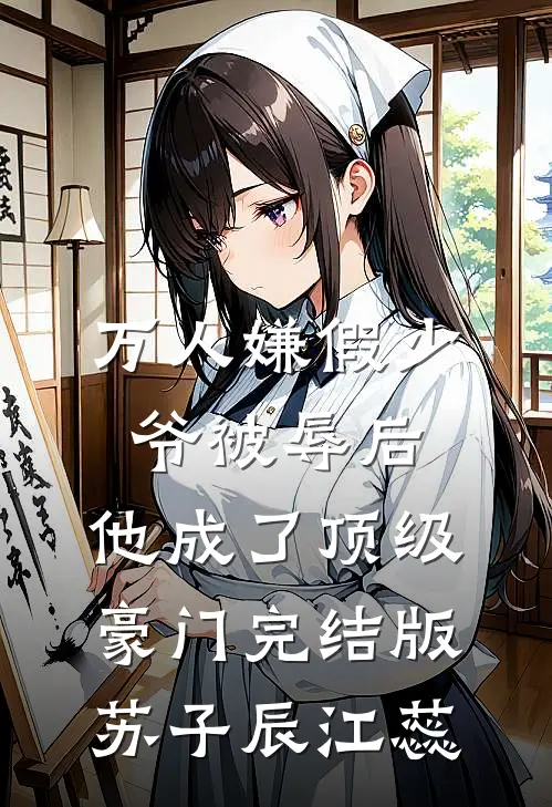 万人嫌假少爷被辱后，他成了顶级豪门完结版苏子辰江蕊