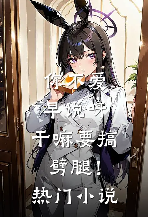你不爱早说呀，干嘛要搞劈腿！热门小说