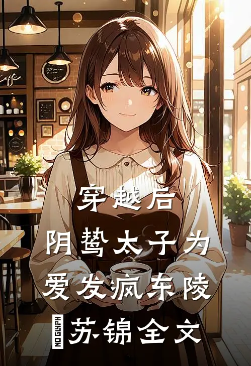穿越后，阴鸷太子为爱发疯东陵璟苏锦全文