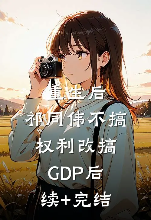 重生后，祁同伟不搞权利改搞GDP后续+完结