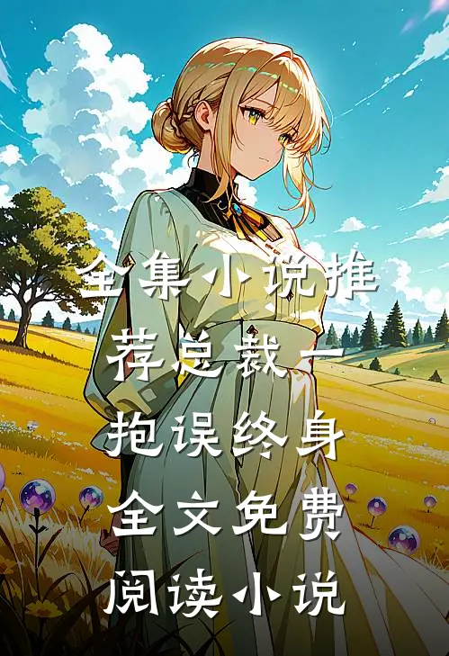 全集小说推荐总裁一抱误终身全文免费阅读 小说