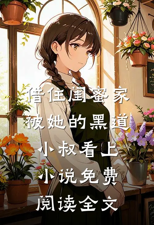 借住闺蜜家，被她的黑道小叔看上小说免费阅读全文