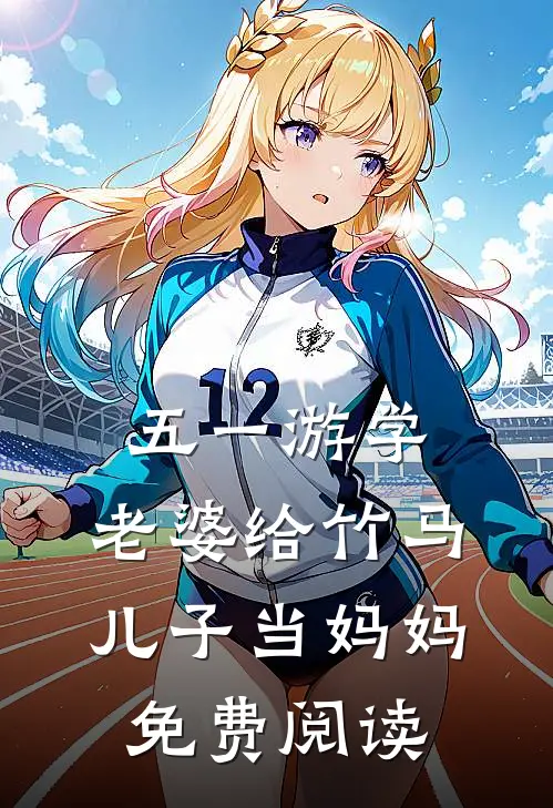 五一游学，老婆给竹马儿子当妈妈免费阅读