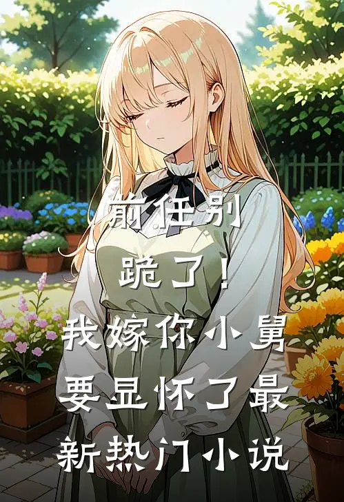 前任别跪了！我嫁你小舅要显怀了最新热门小说