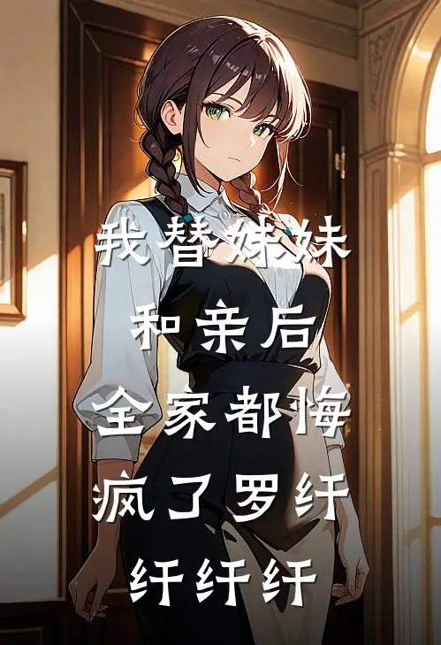 我替妹妹和亲后，全家都悔疯了罗纤纤纤纤