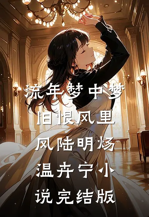 流年梦中梦，旧恨风里风陆明炀温卉宁小说完结版