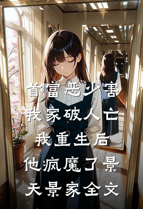 首富恶少害我家破人亡，我重生后，他疯魔了景天景家全文