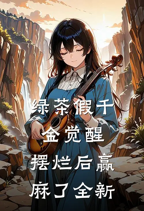 绿茶假千金觉醒，摆烂后赢麻了全新