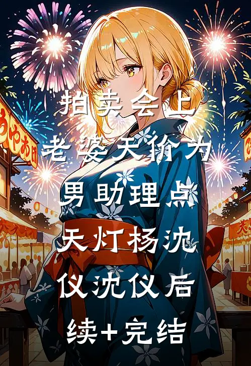 拍卖会上，老婆天价为男助理点天灯杨沈仪沈仪后续+完结
