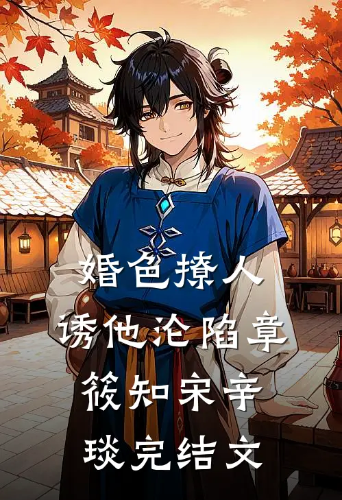 婚色撩人，诱他沦陷章筱知宋辛琰完结文