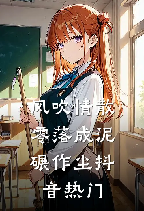 风吹情散，零落成泥碾作尘抖音热门