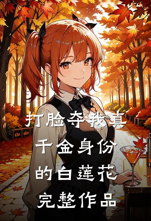 打脸夺我真千金身份的白莲花完整作品