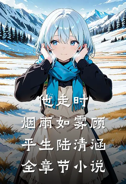他走时，烟雨如雾顾平生陆清涵全章节小说