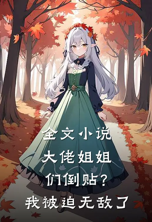 全文小说大佬姐姐们倒贴？我被迫无敌了