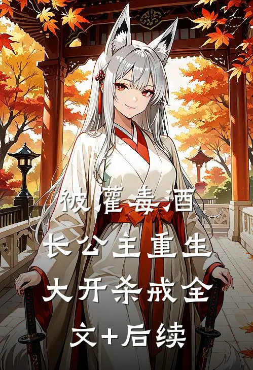 被灌毒酒，长公主重生大开杀戒全文+后续