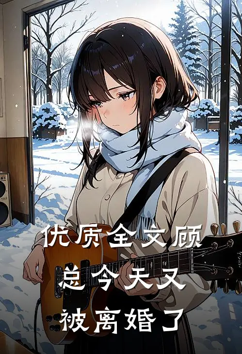 优质全文顾总今天又被离婚了