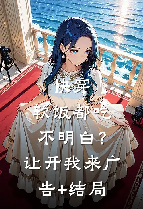 快穿：软饭都吃不明白？让开我来广告+结局