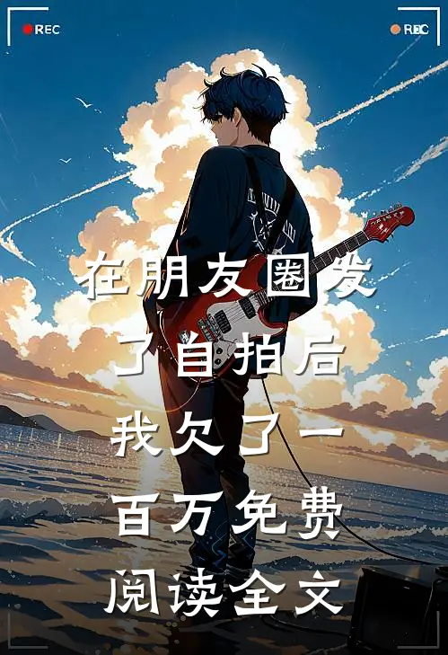 在朋友圈发了自拍后，我欠了一百万免费阅读全文