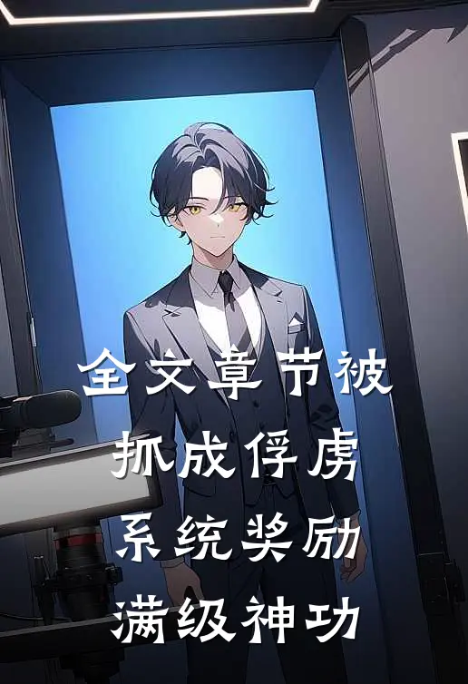 全文章节被抓成俘虏，系统奖励满级神功