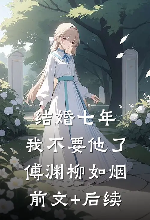 结婚七年，我不要他了傅渊柳如烟前文+后续