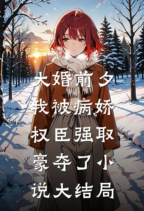 大婚前夕，我被病娇权臣强取豪夺了小说大结局