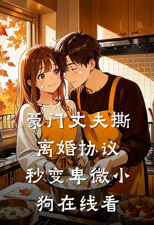 豪门丈夫撕离婚协议，秒变卑微小狗在线看