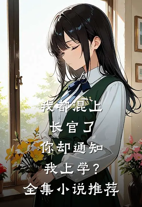 我都混上长官了,你却通知我上学?全集推荐