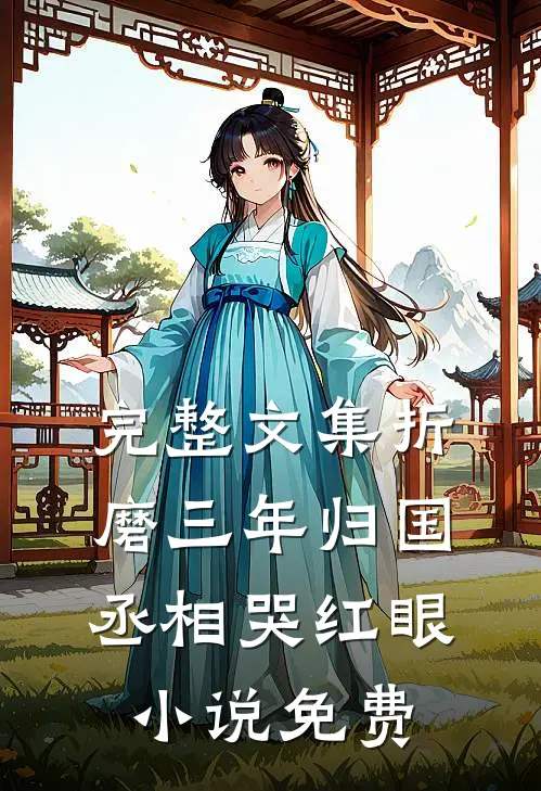 完整文集折磨三年归国丞相哭红眼小说免费