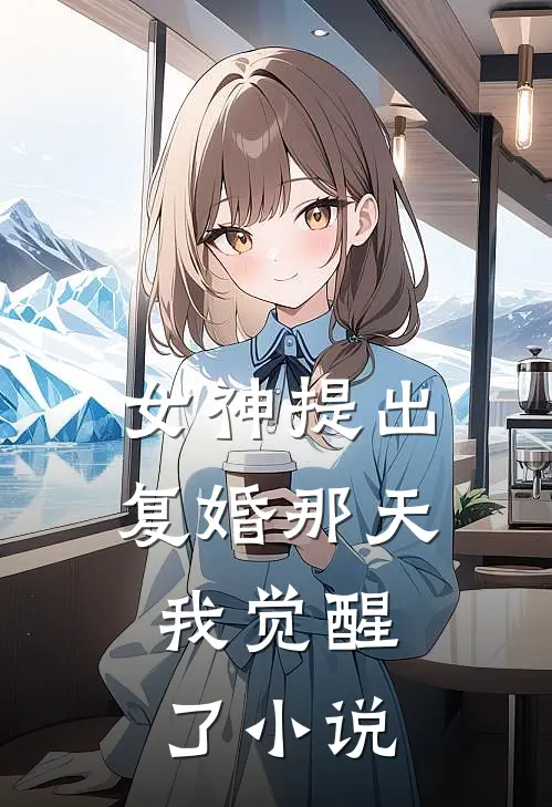 女神提出复婚那天，我觉醒了小说