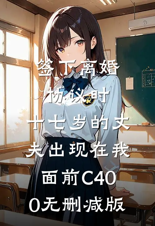 签下离婚协议时，十七岁的丈夫出现在我面前C400无删减版