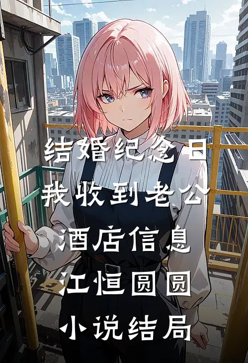 结婚纪念日，我收到老公酒店信息江恒圆圆小说结局