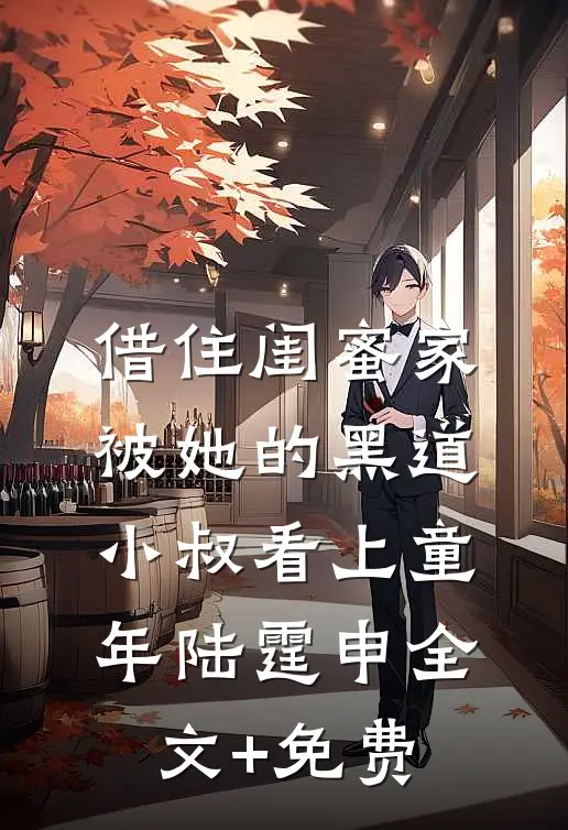 借住闺蜜家，被她的黑道小叔看上童年陆霆申全文+免费