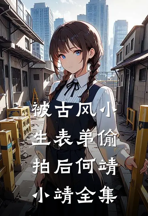 被古风小生表弟偷拍后何靖小靖 全集
