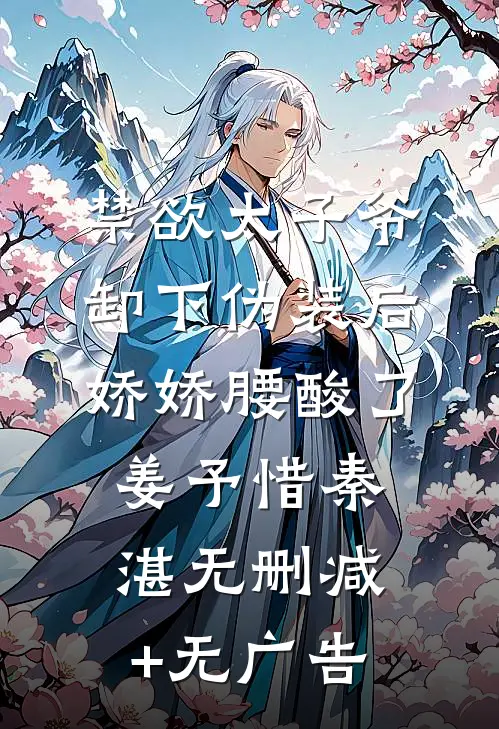 禁欲太子爷卸下伪装后，娇娇腰酸了姜予惜秦湛无删减+无广告